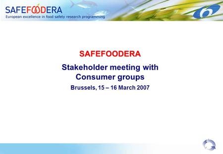 SAFEFOODERA Stakeholder meeting with Consumer groups Brussels, 15 – 16 March 2007.