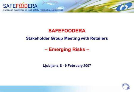 SAFEFOODERA Stakeholder Group Meeting with Retailers – Emerging Risks – Ljubljana, 8 - 9 February 2007.