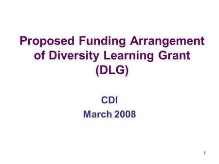 1 Proposed Funding Arrangement of Diversity Learning Grant (DLG) CDI March 2008.