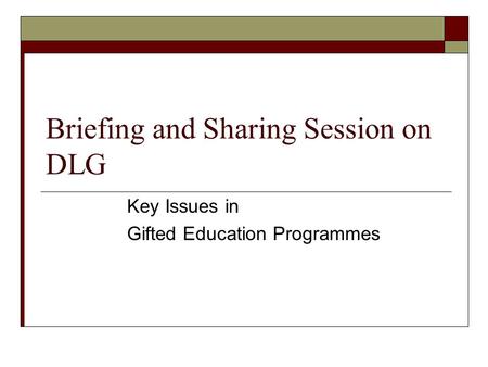 Briefing and Sharing Session on DLG Key Issues in Gifted Education Programmes.