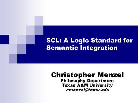 SCL: A Logic Standard for Semantic Integration Christopher Menzel Philosophy Department Texas A&M University