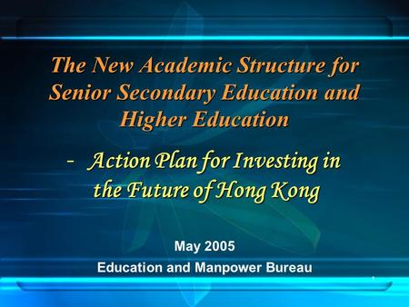 1 The New Academic Structure for Senior Secondary Education and Higher Education May 2005 Education and Manpower Bureau Action Plan for Investing in -