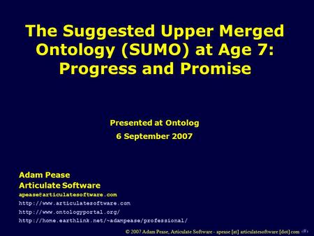 1 © 2007 Adam Pease, Articulate Software - apease [at] articulatesoftware [dot] com The Suggested Upper Merged Ontology (SUMO) at Age 7: Progress and Promise.