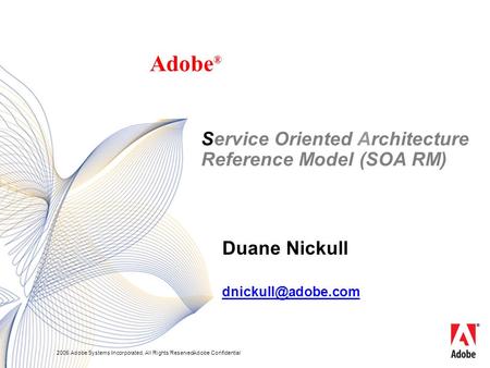 2005 Adobe Systems Incorporated. All Rights Reserved.Adobe Confidential Duane Nickull Adobe ® Service Oriented Architecture Reference Model (SOA RM)