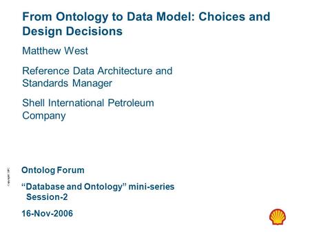 Copyright: SIPC From Ontology to Data Model: Choices and Design Decisions Matthew West Reference Data Architecture and Standards Manager Shell International.