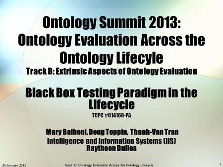 24 January 2013 Track B: Ontology Evaluation Across the Ontology Lifecycle 1 Ontology Summit 2013: Ontology Evaluation Across the Ontology Lifecyle Track.