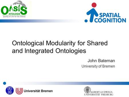 Ontological Modularity for Shared and Integrated Ontologies John Bateman University of Bremen.