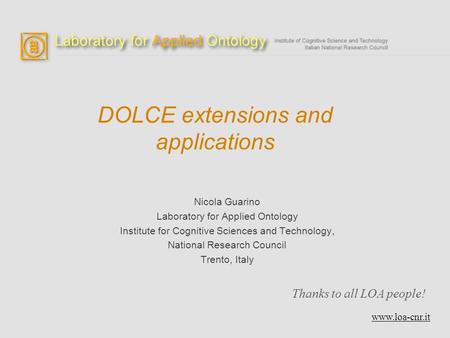 DOLCE extensions and applications Nicola Guarino Laboratory for Applied Ontology Institute for Cognitive Sciences and Technology, National Research Council.