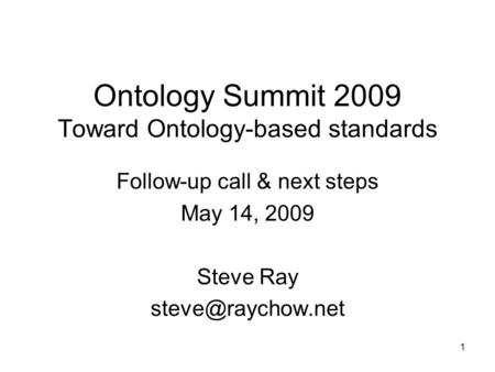 Ontology Summit 2009 Toward Ontology-based standards Follow-up call & next steps May 14, 2009 Steve Ray 1.