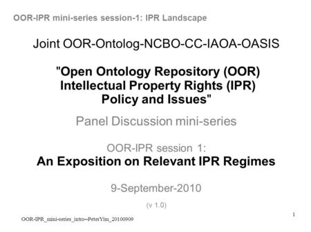 OOR-IPR_mini-series_intro--PeterYim_20100909 1 Joint OOR-Ontolog-NCBO-CC-IAOA-OASIS Open Ontology Repository (OOR) Intellectual Property Rights (IPR)