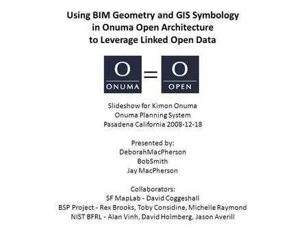 Using BIM Geometry and GIS Symbology in Onuma Open Architecture to Leverage Linked Open Data Slideshow for Kimon Onuma Onuma Planning System Pasadena California.