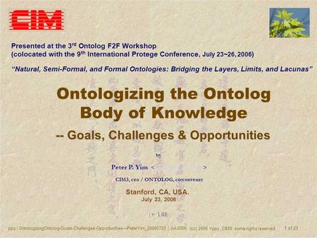 Ppy / OntologizingOntolog-Goals-Challenges-OpportunitiesPeterYim_20060723 / Jul-2006 (cc) 2006 =ppy, CIM3, some rights reserved 1 of 23 Ontologizing the.