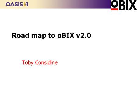 Road map to oBIX v2.0 Toby Considine. Consolidate, Ship, and Move On n Technical Committees work-to-date l Sys n Discovery and Point Service) l Alarms.