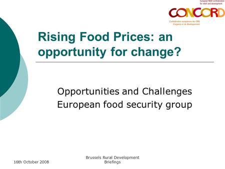 16th October 2008 Brussels Rural Development Briefings Rising Food Prices: an opportunity for change? Opportunities and Challenges European food security.