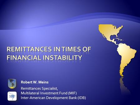 Robert W. Meins Remittances Specialist, Multilateral Investment Fund (MIF) Inter-American Development Bank (IDB)