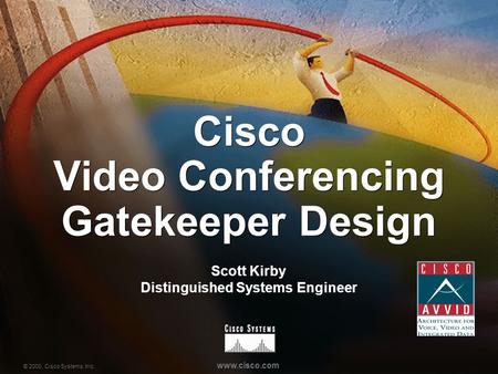 © 2000, Cisco Systems, Inc. www.cisco.com Cisco Video Conferencing Gatekeeper Design Scott Kirby Distinguished Systems Engineer.