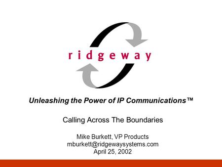 Unleashing the Power of IP Communications Calling Across The Boundaries Mike Burkett, VP Products April 25, 2002.