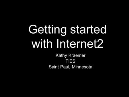 Kathy Kraemer TIES Saint Paul, Minnesota Kathy Kraemer TIES Saint Paul, Minnesota Getting started with Internet2.