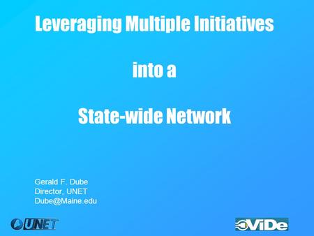 Leveraging Multiple Initiatives into a State-wide Network Gerald F. Dube Director, UNET