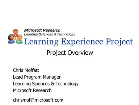 Chris Moffatt Lead Program Manager Learning Sciences & Technology Microsoft Research Project Overview.