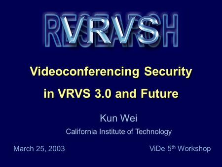 Caltech Proprietary Videoconferencing Security in VRVS 3.0 and Future Videoconferencing Security in VRVS 3.0 and Future Kun Wei California Institute of.