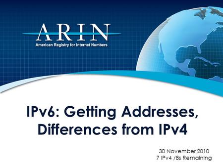 IPv6: Getting Addresses, Differences from IPv4 30 November 2010 7 IPv4 /8s Remaining.