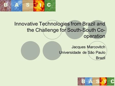 Innovative Technologies from Brazil and the Challenge for South-South Co- operation Jacques Marcovitch Universidade de São Paulo Brazil BAS I C BASIC.