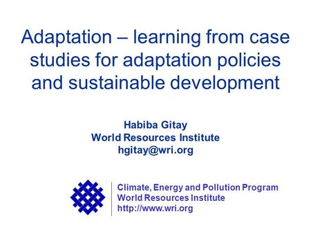Adaptation – learning from case studies for adaptation policies and sustainable development Habiba Gitay World Resources Institute Climate,