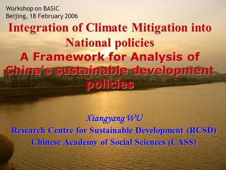 Integration of Climate Mitigation into National policies A Framework for Analysis of Chinas sustainable development policies Xiangyang WU Research Centre.