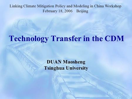 Technology Transfer in the CDM DUAN Maosheng Tsinghua University Linking Climate Mitigation Policy and Modeling in China Workshop February 18, 2006 Beijing.
