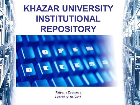 1 KHAZAR UNIVERSITY INSTITUTIONAL REPOSITORY Tatyana Zaytseva February 18, 2011.