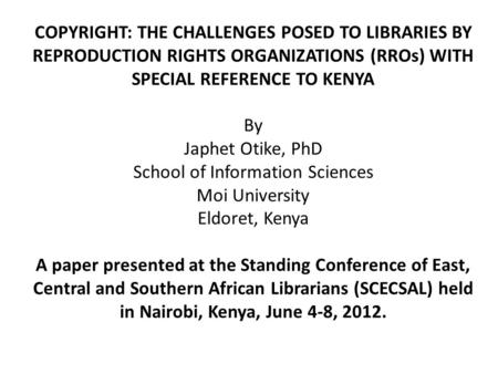 COPYRIGHT: THE CHALLENGES POSED TO LIBRARIES BY REPRODUCTION RIGHTS ORGANIZATIONS (RROs) WITH SPECIAL REFERENCE TO KENYA By Japhet Otike, PhD School of.