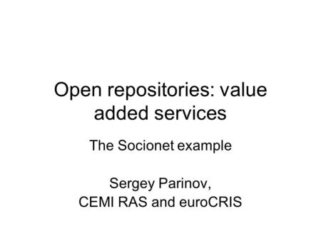 Open repositories: value added services The Socionet example Sergey Parinov, CEMI RAS and euroCRIS.