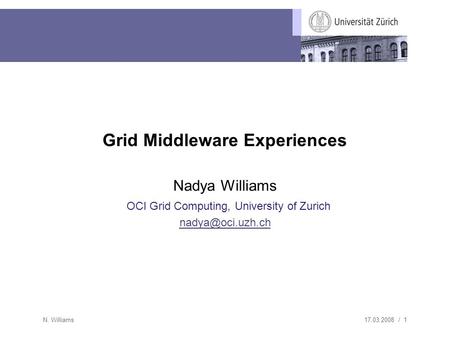17.03.2008 / 1 N. Williams Grid Middleware Experiences Nadya Williams OCI Grid Computing, University of Zurich