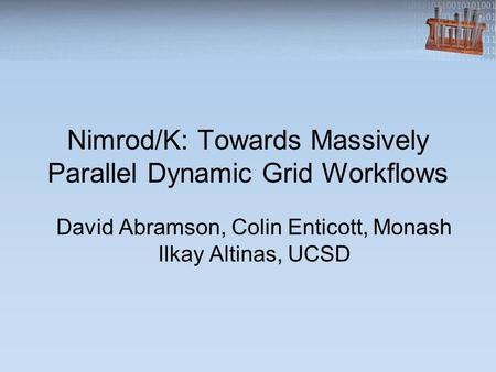 Nimrod/K: Towards Massively Parallel Dynamic Grid Workflows David Abramson, Colin Enticott, Monash Ilkay Altinas, UCSD.