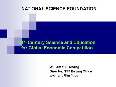 21 st Century Science and Education for Global Economic Competition William Y.B. Chang Director, NSF Beijing Office NATIONAL SCIENCE FOUNDATION.