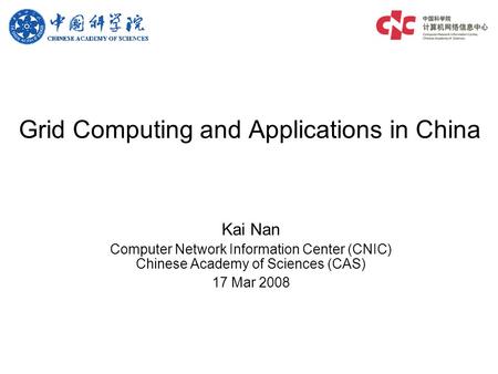 Grid Computing and Applications in China Kai Nan Computer Network Information Center (CNIC) Chinese Academy of Sciences (CAS) 17 Mar 2008.