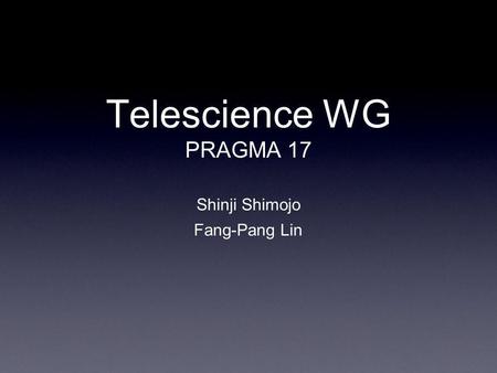 Shinji Shimojo Fang-Pang Lin Telescience WG PRAGMA 17.