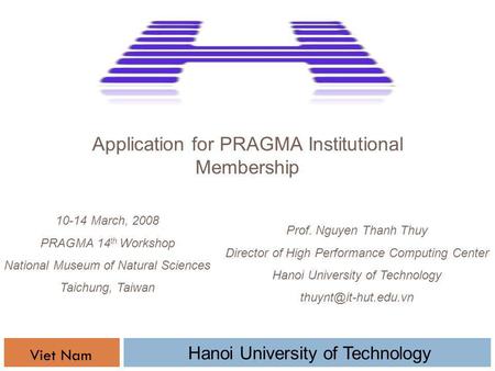 Application for PRAGMA Institutional Membership Prof. Nguyen Thanh Thuy Director of High Performance Computing Center Hanoi University of Technology