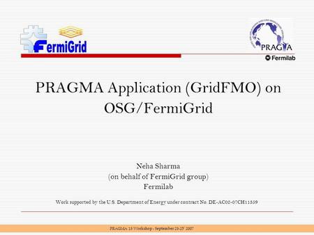 PRAGMA Application (GridFMO) on OSG/FermiGrid Neha Sharma (on behalf of FermiGrid group) Fermilab Work supported by the U.S. Department of Energy under.