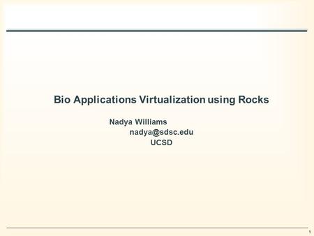 1 Bio Applications Virtualization using Rocks Nadya Williams UCSD.