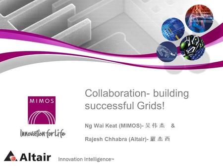 Collaboration- building successful Grids! Ng Wai Keat (MIMOS)- & Rajesh Chhabra (Altair)-