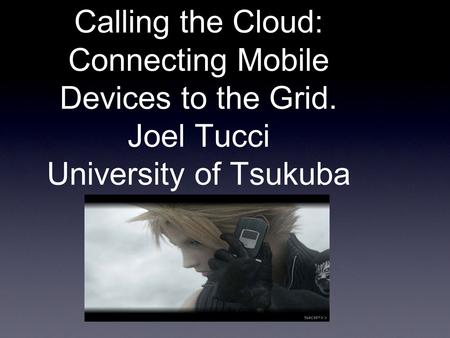 Calling the Cloud: Connecting Mobile Devices to the Grid. Joel Tucci University of Tsukuba.