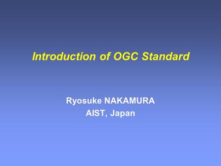 Introduction of OGC Standard Ryosuke NAKAMURA AIST, Japan.