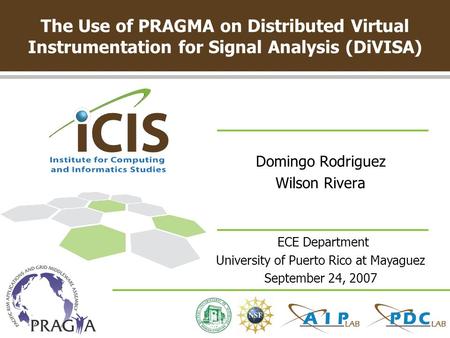 The Use of PRAGMA on Distributed Virtual Instrumentation for Signal Analysis (DiVISA) Domingo Rodriguez Wilson Rivera ECE Department University of Puerto.