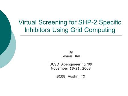 Virtual Screening for SHP-2 Specific Inhibitors Using Grid Computing By Simon Han UCSD Bioengineering 09 November 18-21, 2008 SC08, Austin, TX.