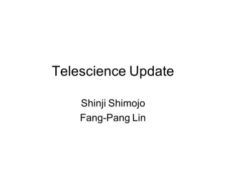 Telescience Update Shinji Shimojo Fang-Pang Lin. Discussions 1. Environment: a. Common Test Platform: b. Common Architecture i. Middleware ii. Viz Wall.