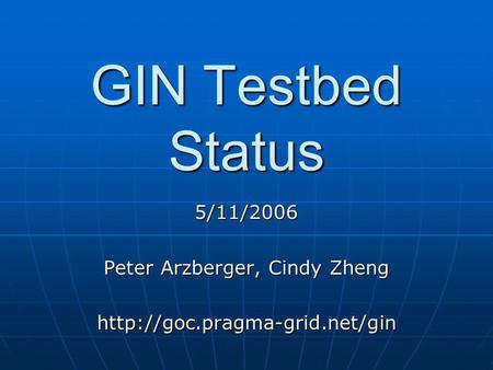 GIN Testbed Status 5/11/2006 Peter Arzberger, Cindy Zheng