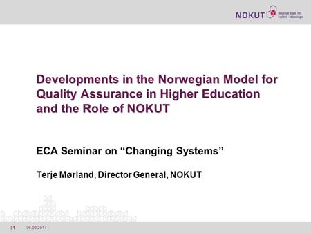 06.02.2014| 1 Developments in the Norwegian Model for Quality Assurance in Higher Education and the Role of NOKUT Developments in the Norwegian Model for.