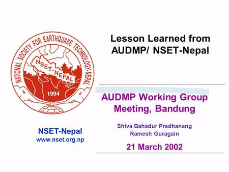 Lesson Learned from AUDMP/ NSET-Nepal NSET-Nepal www.nset.org.np AUDMP Working Group Meeting, Bandung Shiva Bahadur Pradhanang Ramesh Guragain 21 March.